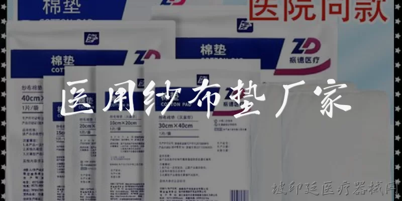 医用纱布垫厂家:医用纱布垫的生产厂家需要具备哪些资质？ - 2026最新厂家问答知识盘点大全