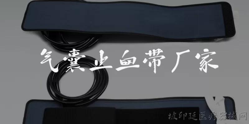 气囊止血带厂家:气囊止血带厂家主要生产哪些类型的产品?