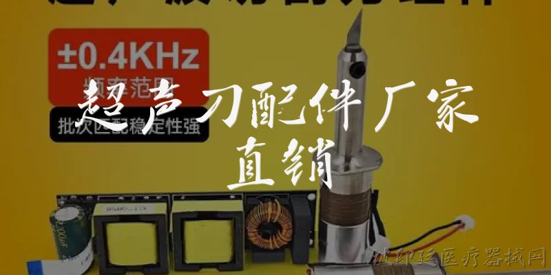 超声刀配件厂家直销:超声刀配件厂家直销是什么意思?有哪些优势?