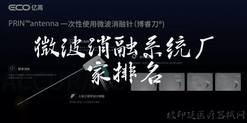 微波消融系统厂家排名:国内微波消融系统厂家排名情况如何？
