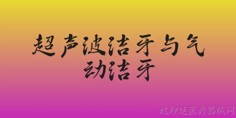 超声波洁牙与气动洁牙:超声波洁牙和气动洁牙在2026年的临床应用中有哪些主要区别？ - 2026最新超声问答知识盘点大全