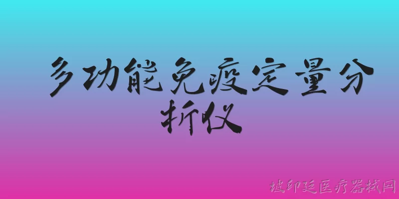 多功能免疫定量分析仪:什么是多功能免疫定量分析仪？2026年官方报告如何定义其核心功能？ - 2026最新功能问答知识盘点大全