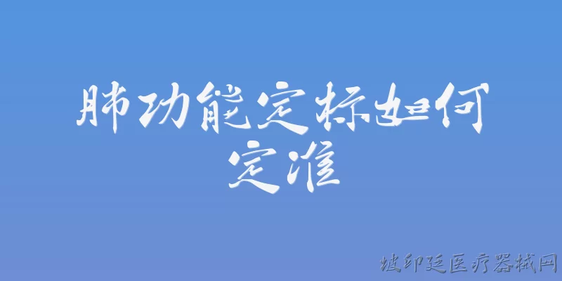 肺功能定标如何定准:2026年肺功能定标如何定准？有哪些新标准或新技术？ - 2026最新功能问答知识盘点大全