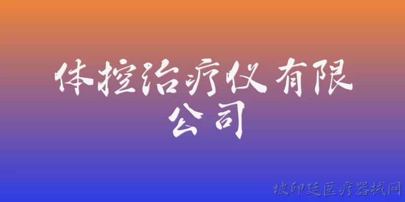 体控治疗仪有限公司:体控治疗仪有限公司的主营业务是什么？ - 2026最新公司问答知识盘点大全