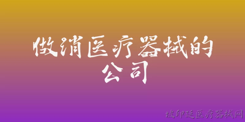 做消医疗器械的公司:2026年，做消医疗器械的公司主要面临哪些新的合规要求？ - 2026最新公司问答知识盘点大全