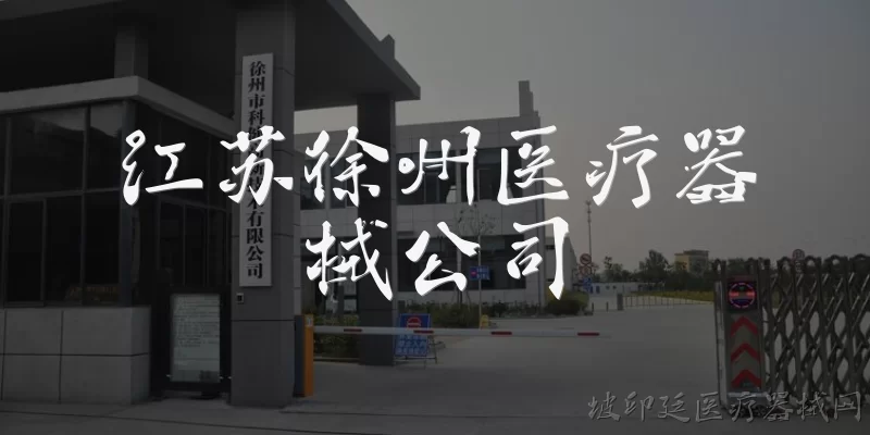 江苏徐州医疗器械公司:江苏徐州医疗器械公司有哪些知名企业？