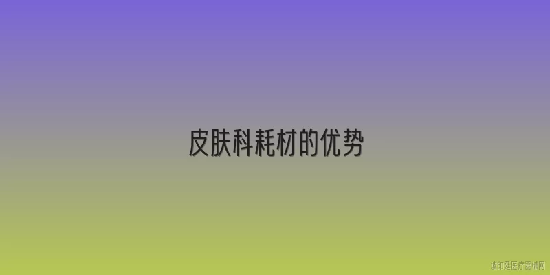皮肤科耗材的优势
