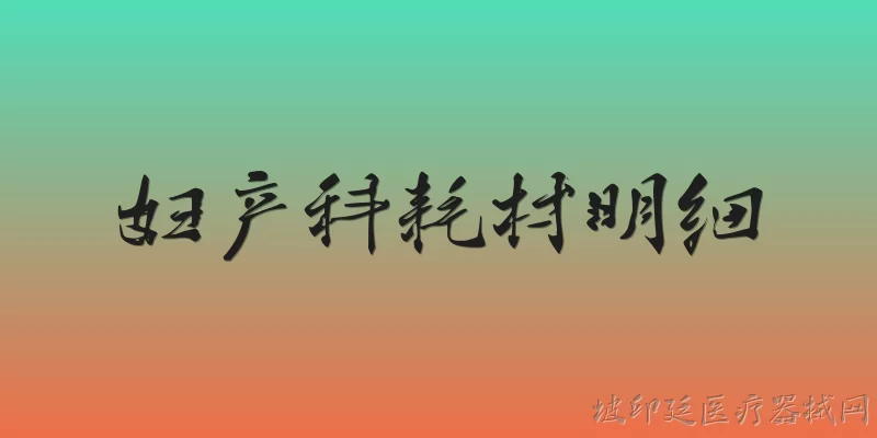 妇产科耗材明细:2026年妇产科耗材明细主要包括哪些类别？
