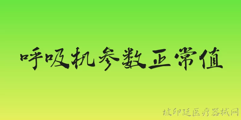 呼吸机参数正常值:呼吸机的潮气量正常值是多少？ - 2026最新呼吸机问答知识盘点大全