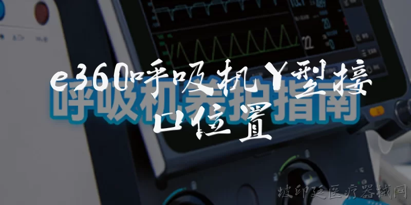 e360呼吸机Y型接口位置:e360呼吸机Y型接口位于设备的哪个位置?