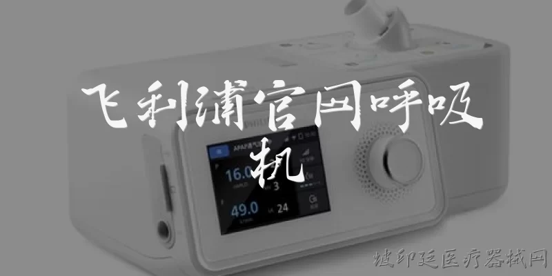 飞利浦官网呼吸机:飞利浦官网呼吸机有哪些主要产品系列？