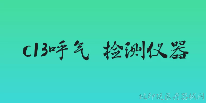 c13呼气 检测仪器:碳13呼气试验检测仪器的工作原理是什么？ - 2026最新检测问答知识盘点大全