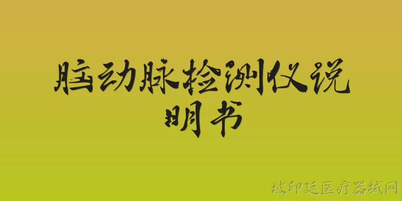 脑动脉检测仪说明书:2026年新版脑动脉检测仪说明书有哪些主要更新？ - 2026最新检测问答知识盘点大全