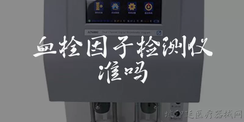 血栓因子检测仪准吗:血栓因子检测仪准吗？