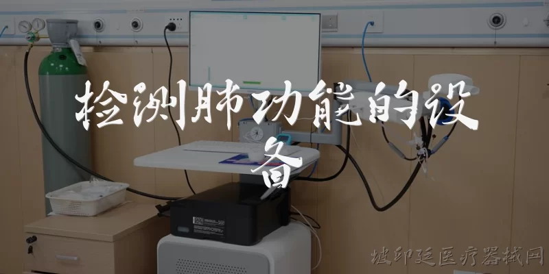 检测肺功能的设备:检测肺功能的设备主要有哪些类型？