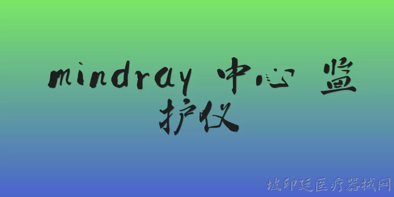 mindray 中心 监护仪:Mindray中心监护仪的主要功能有哪些？ - 2026最新监护仪问答知识盘点大全