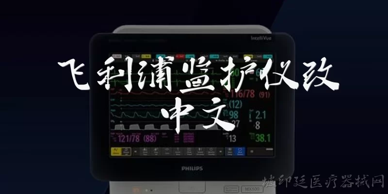 飞利浦监护仪改中文:飞利浦监护仪怎么改成中文界面？