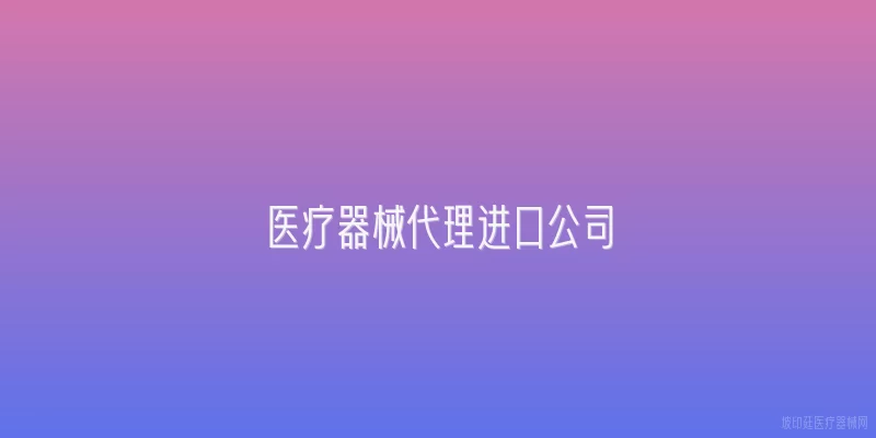 医疗器械代理进口公司