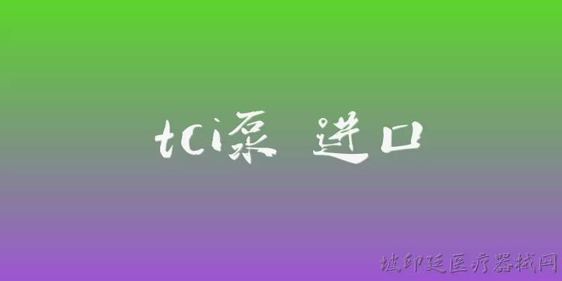 tci泵 进口:2026年进口TCI泵的市场准入要求有哪些新变化？ - 2026最新进口问答知识盘点大全