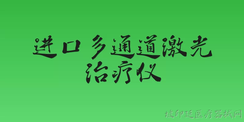 进口多通道激光治疗仪:2026年进口多通道激光治疗仪在临床应用上有哪些新突破？ - 2026最新进口问答知识盘点大全