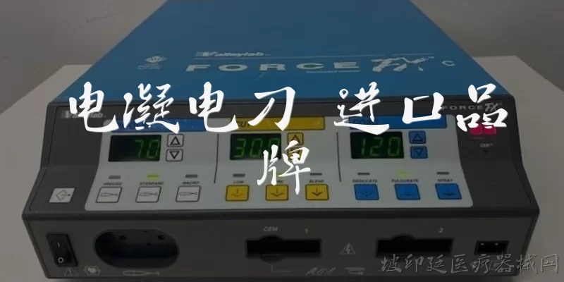 电凝电刀 进口品牌:电凝电刀进口品牌有哪些值得推荐？