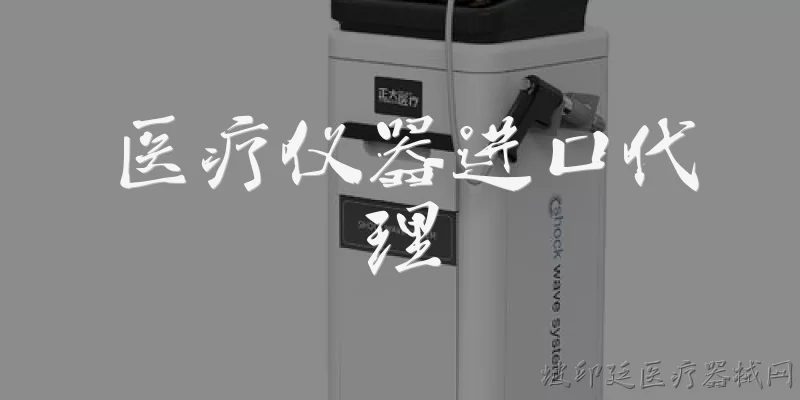 医疗仪器进口代理:医疗仪器进口代理是什么？