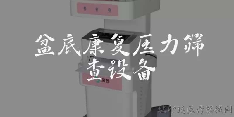 盆底康复压力筛查设备:什么是盆底康复压力筛查设备?