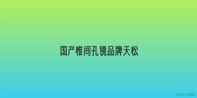 国产椎间孔镜品牌天松