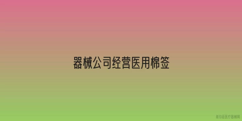 器械公司经营医用棉签
