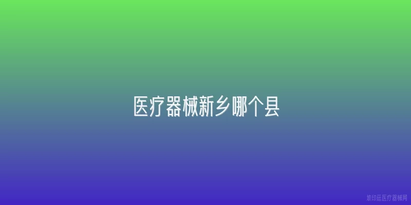医疗器械新乡哪个县
