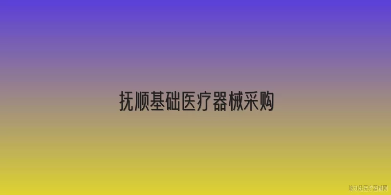 抚顺基础医疗器械采购