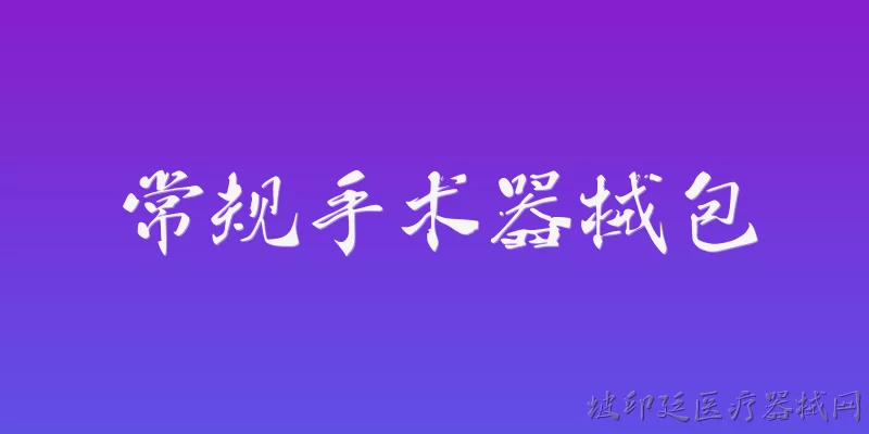 常规手术器械包:2026年常规手术器械包通常包含哪些基础器械？ - 2026最新器械问答知识盘点大全