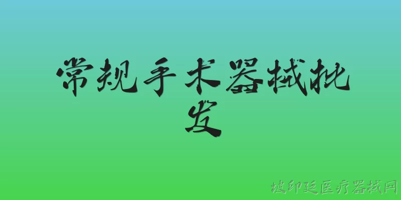 常规手术器械批发:2026年常规手术器械批发行业整体规模如何？ - 2026最新器械问答知识盘点大全