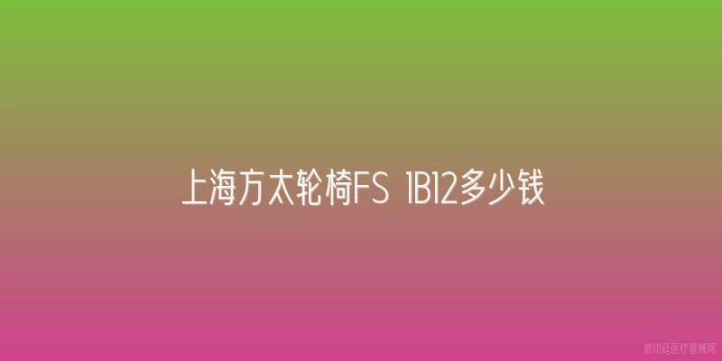 上海方太轮椅FS 1B12多少钱