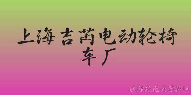 上海吉芮电动轮椅车厂:上海吉芮电动轮椅车厂是一家什么样的企业？ - 2026最新上海问答知识盘点大全