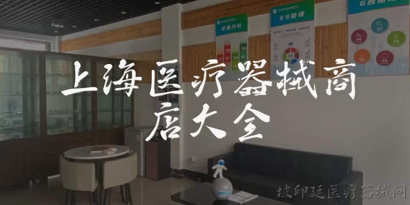 上海医疗器械商店大全:上海有哪些大型的医疗器械商店或卖场？
