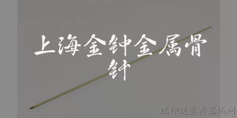 上海金钟金属骨针:上海金钟金属骨针是什么产品？