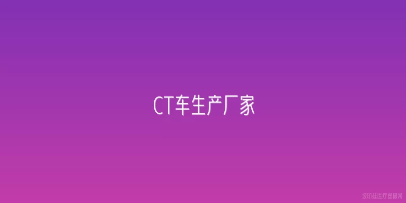 CT车生产厂家