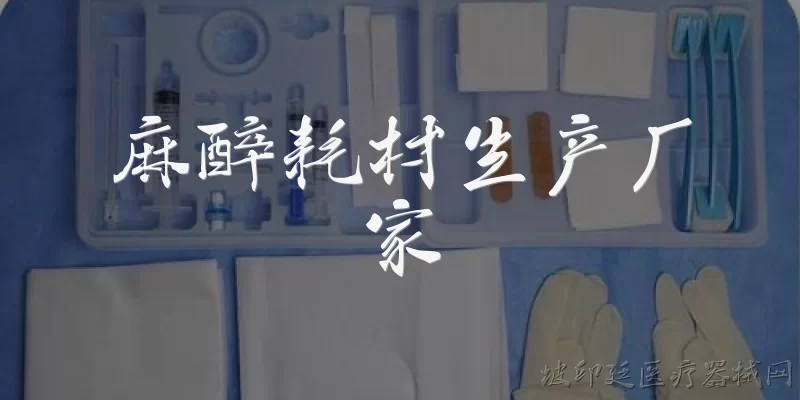 麻醉耗材生产厂家:国内有哪些知名的麻醉耗材生产厂家？