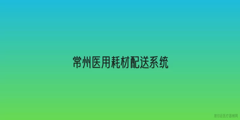 常州医用耗材配送系统