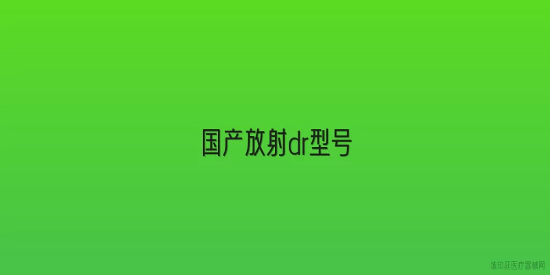 国产放射dr型号