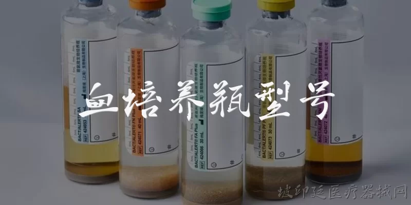 血培养瓶型号:血培养瓶有哪些常见型号?