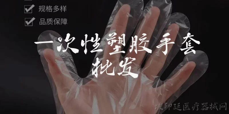 一次性塑胶手套批发:一次性塑胶手套批发有哪些主要材质类型？