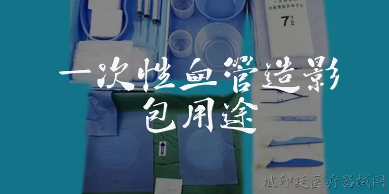 一次性血管造影包用途:一次性血管造影包的主要用途是什么？