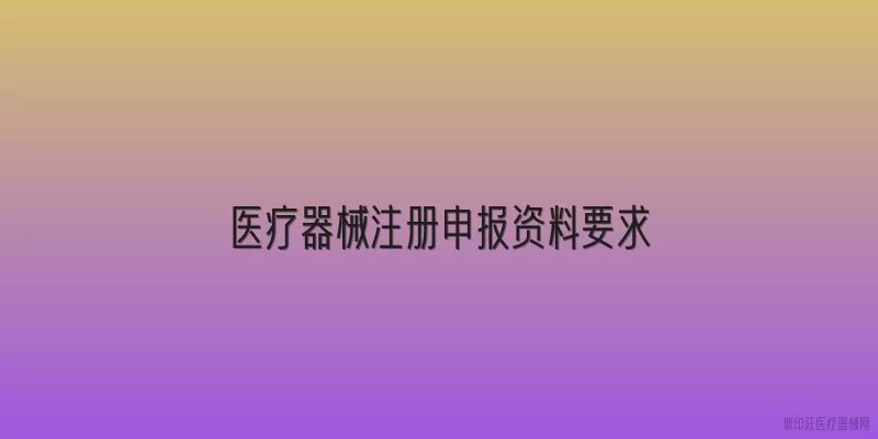 医疗器械注册申报资料要求