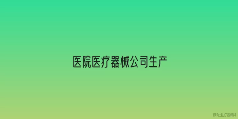 医院医疗器械公司生产