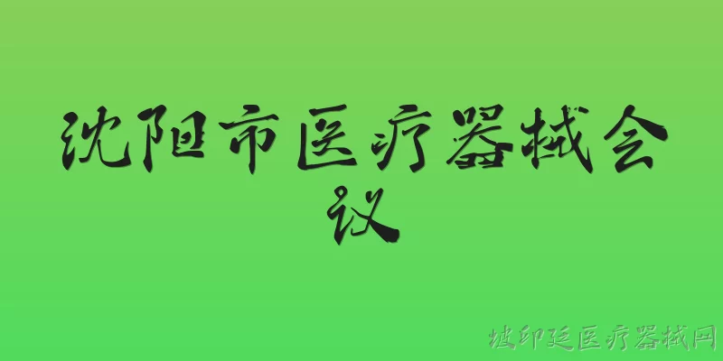 沈阳市医疗器械会议:2026年沈阳市医疗器械会议将在何时何地举办？ - 2026最新医疗器械问答知识盘点大全