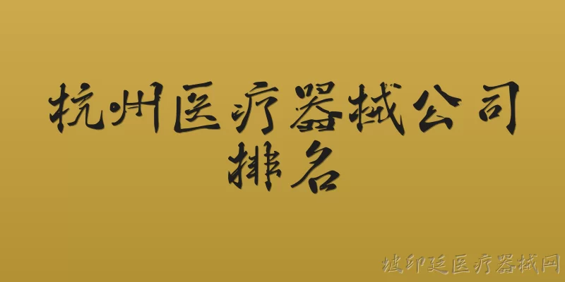 杭州医疗器械公司排名:2026年杭州医疗器械公司排名前十有哪些？ - 2026最新医疗器械问答知识盘点大全