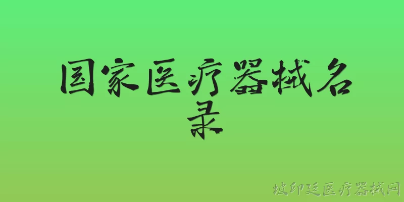 国家医疗器械名录:国家医疗器械名录是什么？ - 2026最新医疗器械问答知识盘点大全