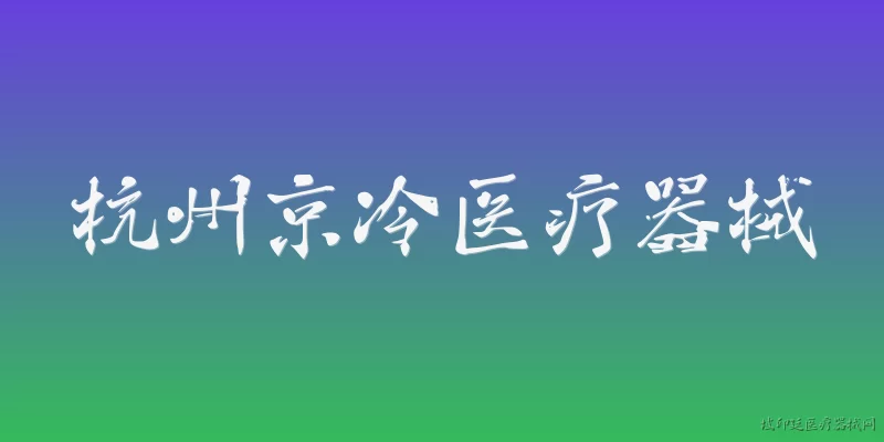 杭州京冷医疗器械:杭州京冷医疗器械有限公司是一家什么样的企业？ - 2026最新医疗问答知识盘点大全